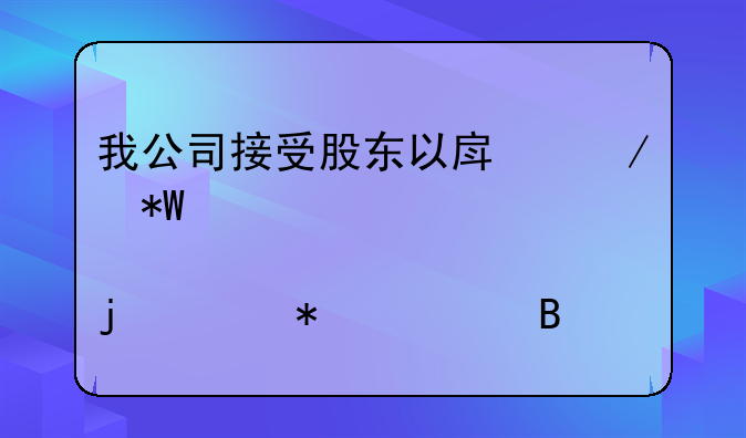 我公司接受股东以房屋投资入股的账务处理