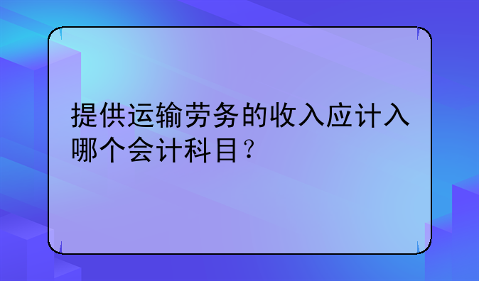 提供运输劳务的收入应计入哪个会计科目?
