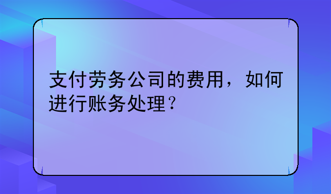 支付劳务公司的费用,如何进行账务处理?