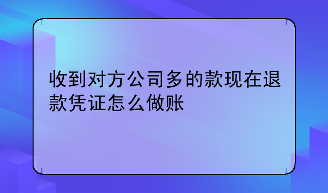 收到对方公司多的款现在退款凭证怎么做账__退回多余款项怎么做账？
