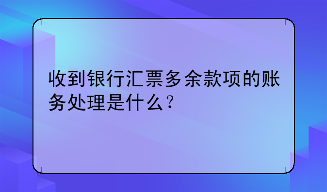 收到银行汇票多余款项的账务处理是什么?