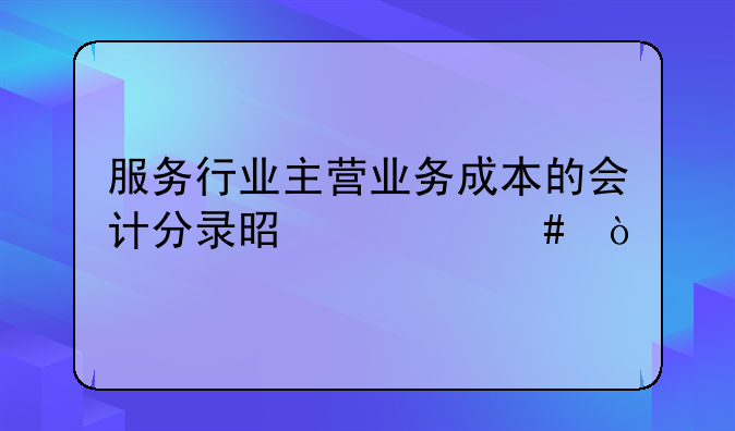 服务行业主营业务成本的会计分录是什么？