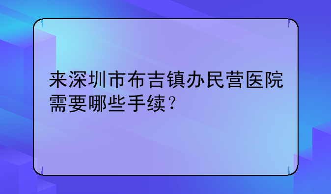 来深圳市布吉镇办民营医院需要哪些手续？