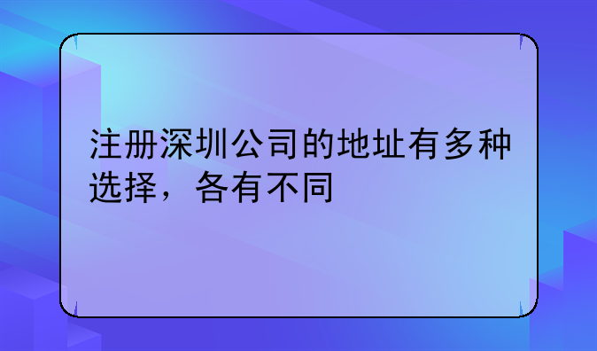 注册深圳公司的地址有多种选择，各有不同