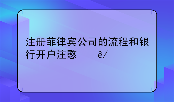 注册菲律宾公司的流程和银行开户注意事项