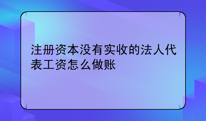 注册资本没有实收的法人代表工资怎么做账