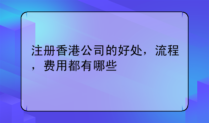 注册香港公司的好处,流程,费用都有哪些