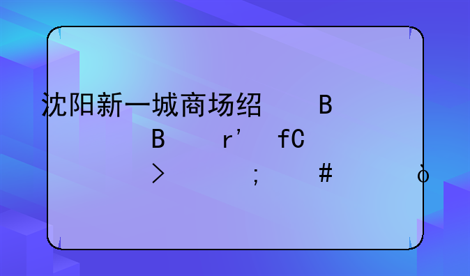 沈阳新一城商场经营管理有限公司怎么样？