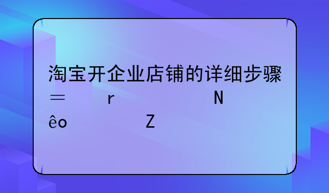 淘宝开企业店铺的详细步骤？需要哪些资料