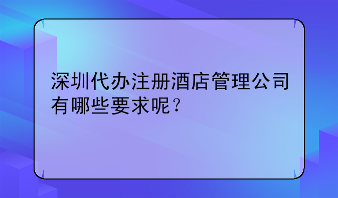 深圳代办注册酒店管理公司有哪些要求呢？