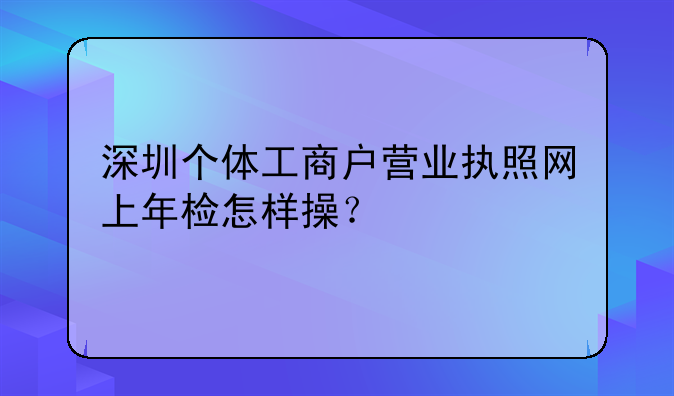 深圳个体工商户营业执照网上年检怎样操？