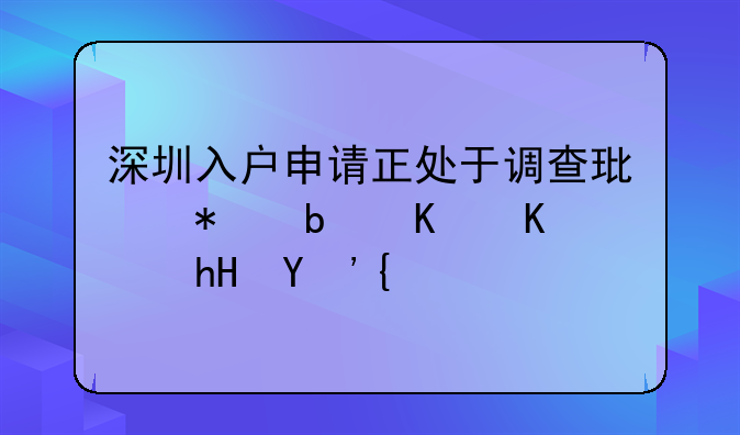 深圳入户申请正处于调查环节是什么意思？