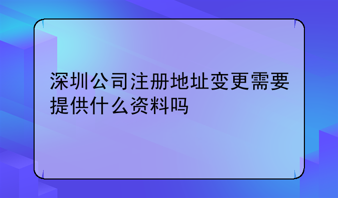 深圳公司注册地址变更需要提供什么资料吗