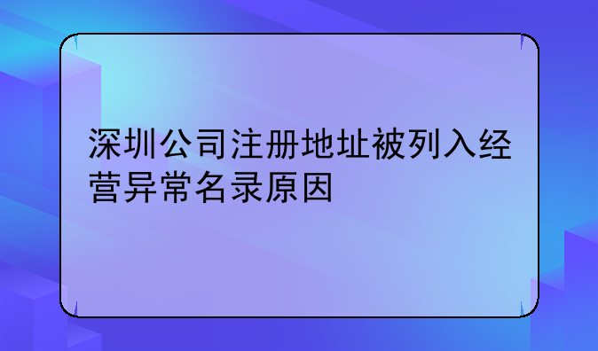 深圳公司注册地址被列入经营异常名录原因