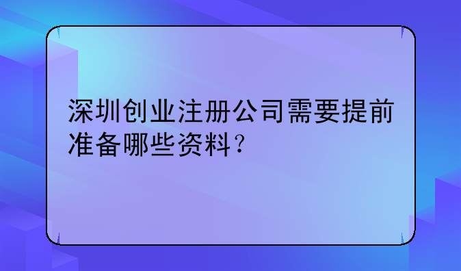 深圳创业注册公司需要提前准备哪些资料？