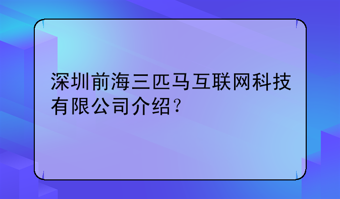深圳前海三匹马互联网科技有限公司介绍？