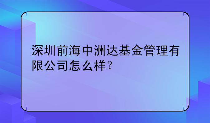 深圳前海中洲达基金管理有限公司怎么样？