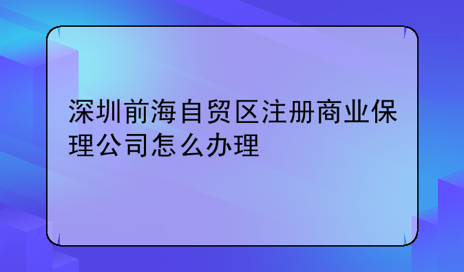 深圳前海自贸区注册商业保理公司怎么办理