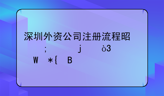 深圳外资公司注册流程是怎样的，如何办理