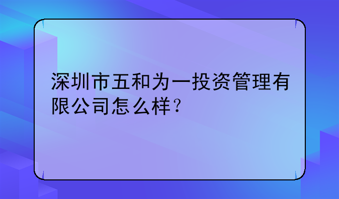 深圳市五和为一投资管理有限公司怎么样？