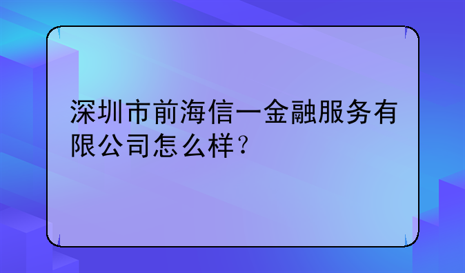 深圳市前海信一金融服务有限公司怎么样？