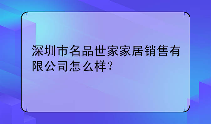 深圳市名品世家家居销售有限公司怎么样?
