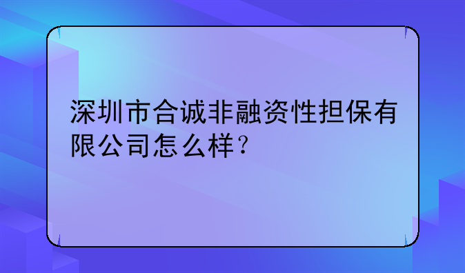 深圳市合诚非融资性担保有限公司怎么样？
