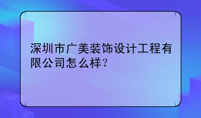 深圳市广美装饰设计工程有限公司怎么样?