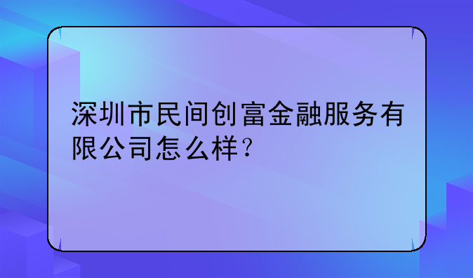 深圳市民间创富金融服务有限公司怎么样？