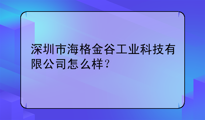 深圳市海格金谷工业科技有限公司怎么样？