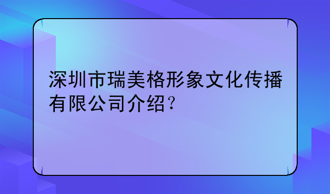 深圳市瑞美格形象文化传播有限公司介绍？