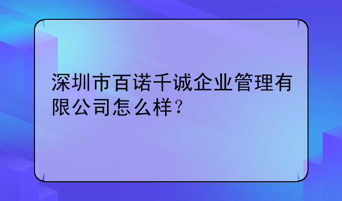 深圳市百诺千诚企业管理有限公司怎么样？
