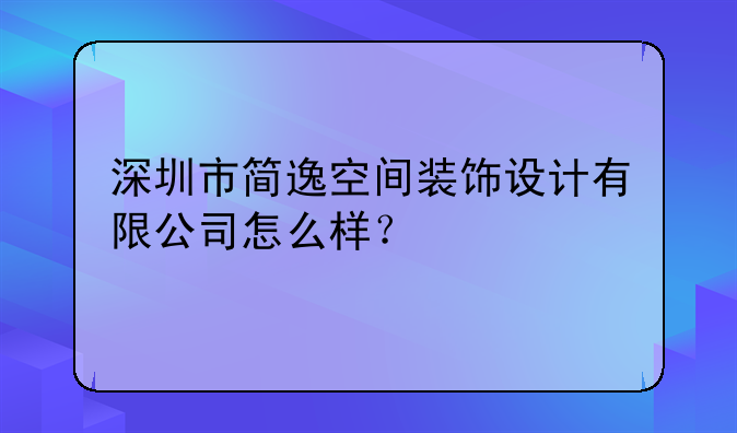 深圳市简逸空间装饰设计有限公司怎么样?