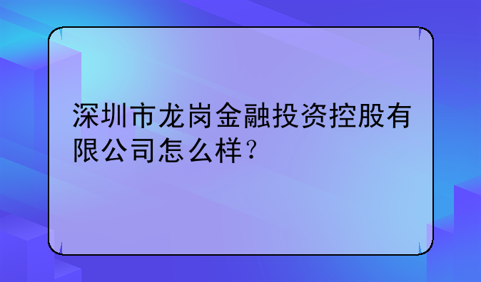 深圳市龙岗金融投资控股有限公司怎么样?