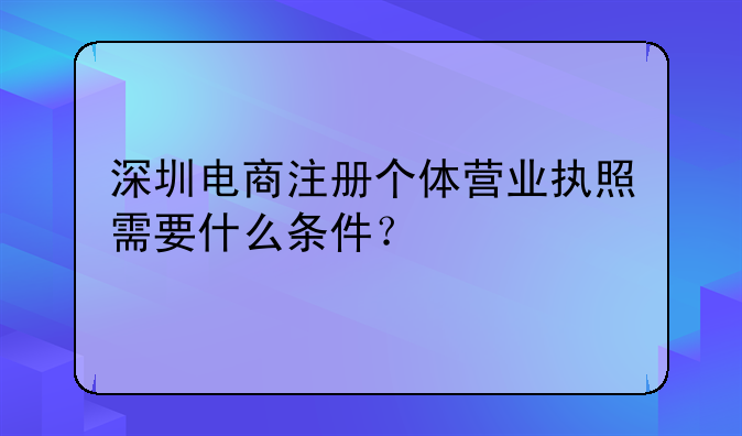 深圳电商注册个体营业执照需要什么条件？