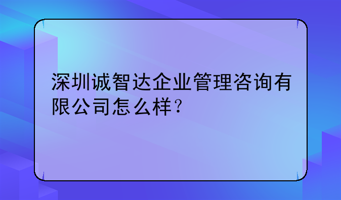 深圳诚智达企业管理咨询有限公司怎么样？