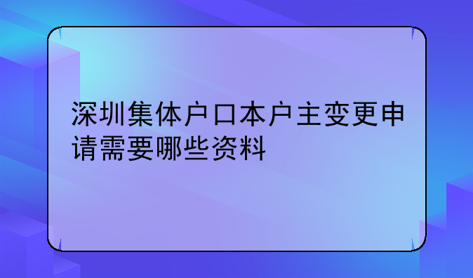 深圳集体户口本户主变更申请需要哪些资料