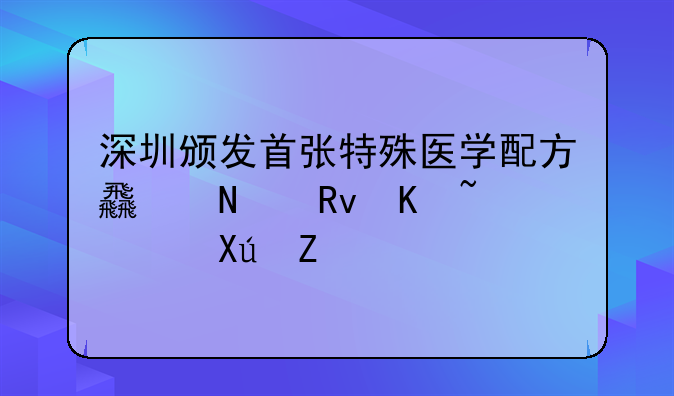 深圳颁发首张特殊医学配方食品生产许可证