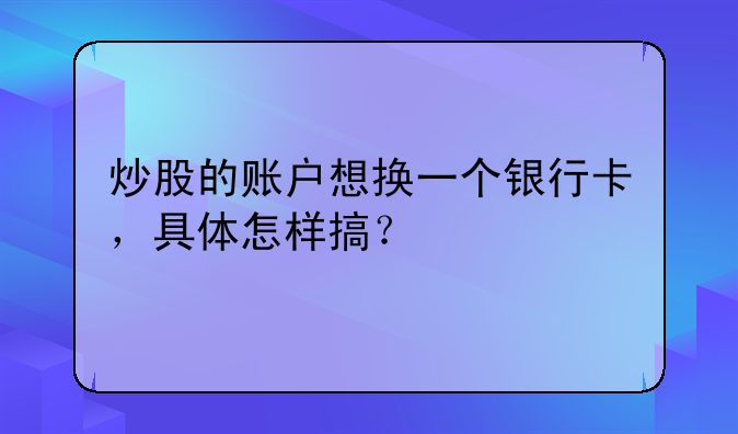 炒股的账户想换一个银行卡，具体怎样搞？