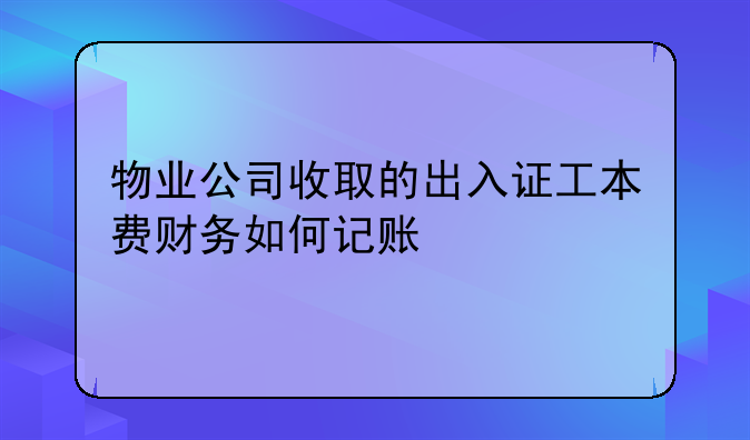 物业公司收取的出入证工本费财务如何记账