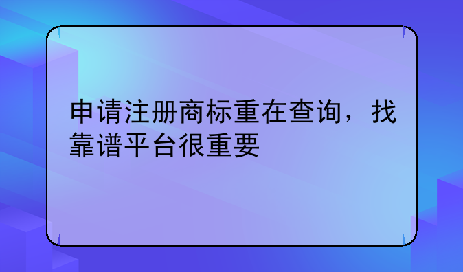申请注册商标重在查询，找靠谱平台很重要