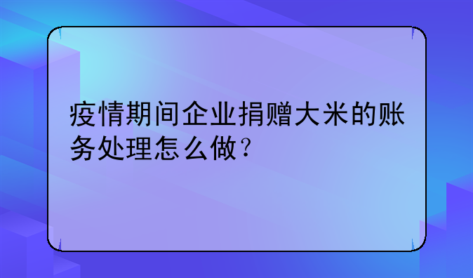 疫情期间企业捐赠大米的账务处理怎么做?