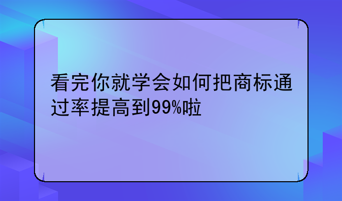 看完你就学会如何把商标通过率提高到99%啦