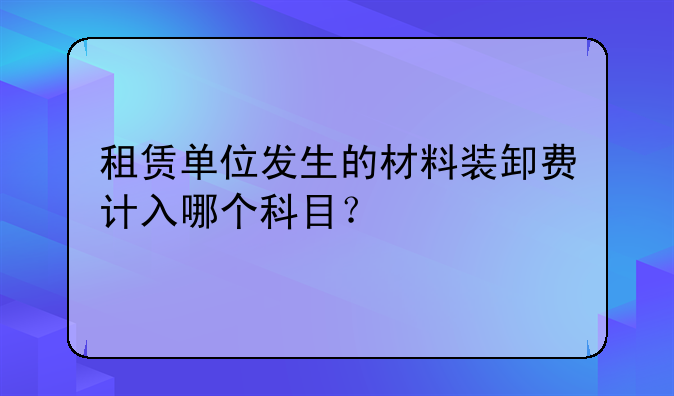 租赁单位发生的材料装卸费计入哪个科目?