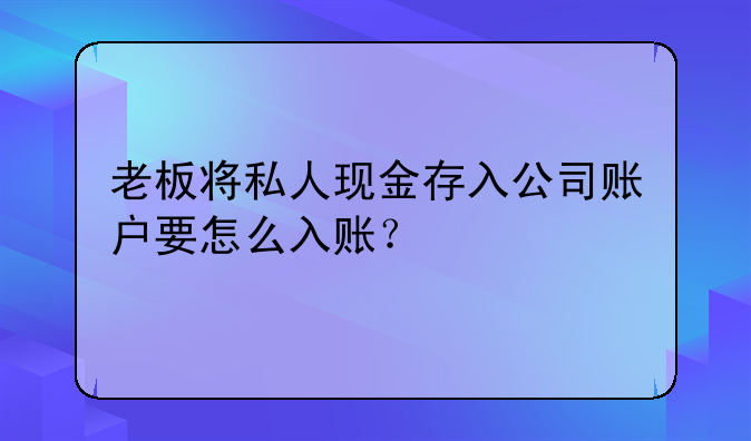 老板将私人现金存入公司账户要怎么入账?