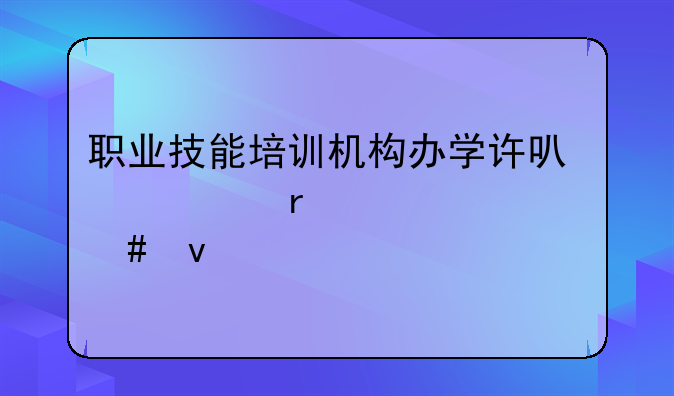 职业技能培训机构办学许可证需要什么条件