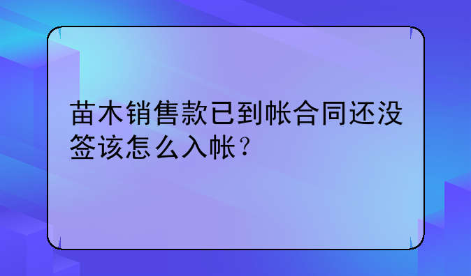 苗木销售款已到帐合同还没签该怎么入帐？