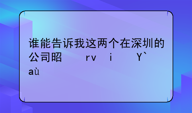 谁能告诉我这两个在深圳的公司是真是假呀