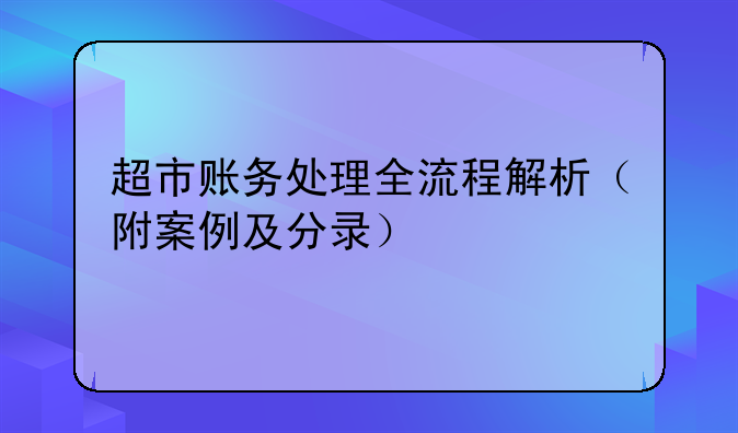 超市账务处理全流程解析（附案例及分录）