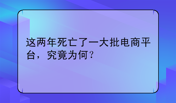 这两年死亡了一大批电商平台,究竟为何?